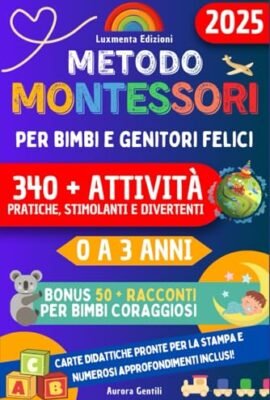 Metodo Montessori per Bimbi e Genitori felici: Guida pratica e completa con Strategie efficaci e 340+ Attività illustrate per stimolare Curiosità, Autonomia e Intelligenza nei bimbi da 0 a 3 anni