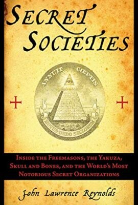 Secret Societies: Inside the Freemasons, the Yakuza, Skull and Bones, and the World's Most Notorious Secret Organizations