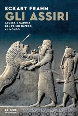 Gli Assiri. Ascesa e caduta del primo impero al mondo